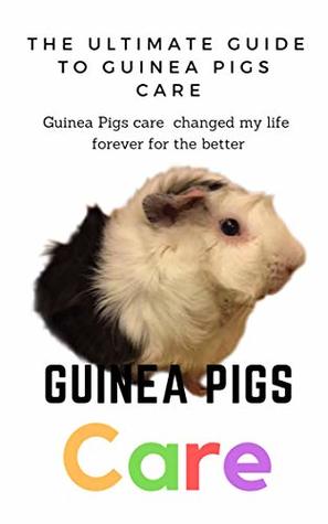 Read The Ultimate Guide to Guinea Pigs care: Guinea Pigs care changed my life forever for the better - S.M. Samitta | PDF