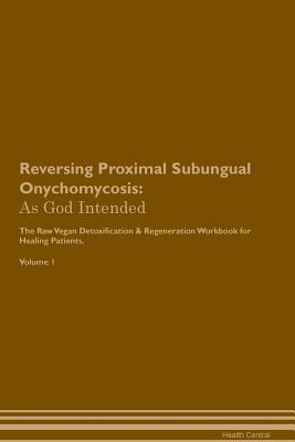 Read Reversing Proximal Subungual Onychomycosis: As God Intended The Raw Vegan Plant-Based Detoxification & Regeneration Workbook for Healing Patients. Volume 1 - Health Central file in PDF