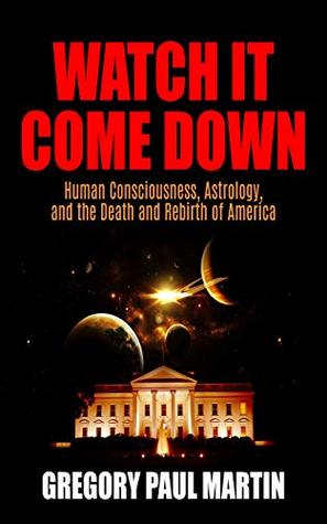 Read Watch It Come Down: Human Consciousness, Astrology, and the Death and Rebirth of America - Gregory Paul Martin file in PDF