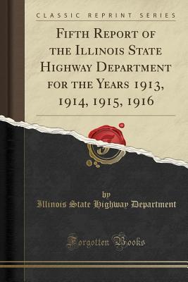 Read Online Fifth Report of the Illinois State Highway Department for the Years 1913, 1914, 1915, 1916 (Classic Reprint) - Illinois State Highway Department file in PDF