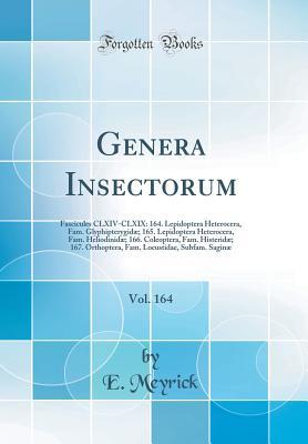 Download Genera Insectorum, Vol. 164: Fascicules CLXIV-CLXIX: 164. Lepidoptera Heterocera, Fam. Glyphipterygid�; 165. Lepidoptera Heterocera, Fam. Heliodinid�; 166. Coleoptera, Fam. Histerid�; 167. Orthoptera, Fam. Locustidae, Subfam. Sagin� (Classic Reprint) - E Meyrick file in ePub
