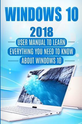 Download Windows 10: 2018 User Manual to Learn Everything You Need to Know about Windows 10 - Alexa Winter | ePub