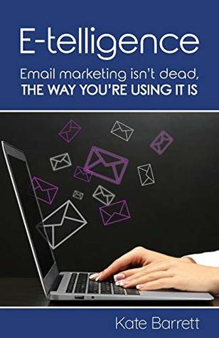 Read Online E-Telligence: Email Marketing Isn't Dead, the Way You're Using It Is - Kate Barrett | ePub