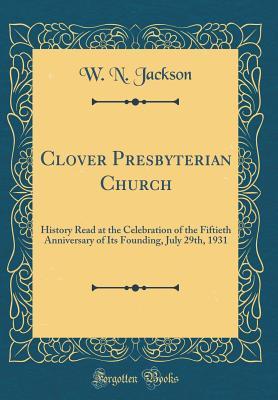 Download Clover Presbyterian Church: History Read at the Celebration of the Fiftieth Anniversary of Its Founding, July 29th, 1931 (Classic Reprint) - W N Jackson file in ePub