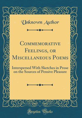 Full Download Commemorative Feelings, or Miscellaneous Poems: Interspersed with Sketches in Prose on the Sources of Pensive Pleasure (Classic Reprint) - Unknown | PDF