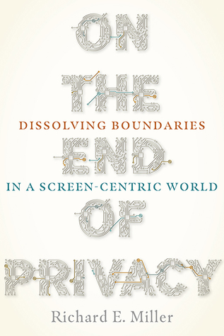 Read On the End of Privacy: Dissolving Boundaries in a Screen-Centric World - Richard E Miller file in PDF