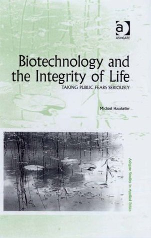 Download Biotechnology and the Integrity of Life: Taking Public Fears Seriously (Ashgate Studies in Applied Ethics) - Michael Hauskeller | PDF