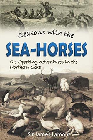 Read Seasons with the Sea-horses; Or, Sporting Adventures in the Northern Seas (1861) - Sir James Lamont | PDF