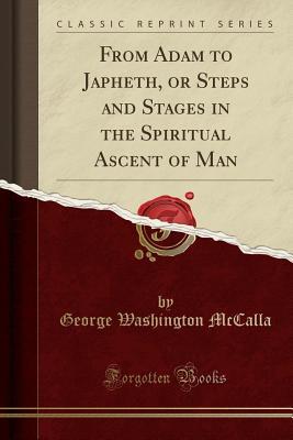 Download From Adam to Japheth, or Steps and Stages in the Spiritual Ascent of Man (Classic Reprint) - George Washington McCalla | PDF