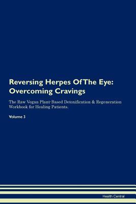 Read Reversing Herpes Of The Eye: Overcoming Cravings The Raw Vegan Plant-Based Detoxification & Regeneration Workbook for Healing Patients. Volume 3 - Health Central | PDF