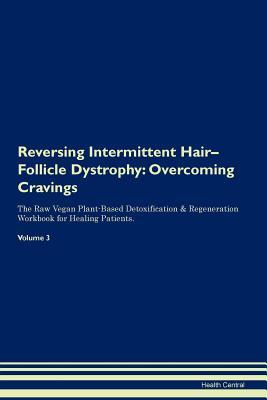Full Download Reversing Intermittent Hair-Follicle Dystrophy: Overcoming Cravings The Raw Vegan Plant-Based Detoxification & Regeneration Workbook for Healing Patients. Volume 3 - Health Central file in PDF