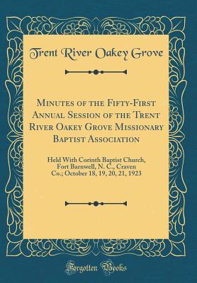 Read Online Minutes of the Fifty-First Annual Session of the Trent River Oakey Grove Missionary Baptist Association: Held with Corinth Baptist Church, Fort Barnwell, N. C., Craven Co.; October 18, 19, 20, 21, 1923 (Classic Reprint) - Trent River Oakey Grove | PDF