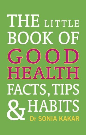 Read Online The Little Book of Good Health: Facts, Tips and Habits - Dr Sonia Kakar | ePub