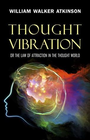 Download Thought Vibration: or the Law of Attraction in the Thought World - William Walker Atkinson file in PDF