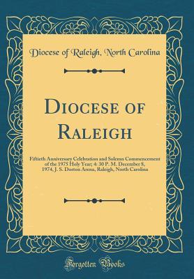 Download Diocese of Raleigh: Fiftieth Anniversary Celebration and Solemn Commencement of the 1975 Holy Year; 4: 30 P. M. December 8, 1974, J. S. Dorton Arena, Raleigh, North Carolina (Classic Reprint) - Diocese Of Raleigh North Carolina file in PDF