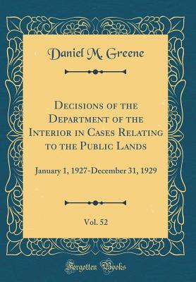 Read Decisions of the Department of the Interior in Cases Relating to the Public Lands, Vol. 52: January 1, 1927-December 31, 1929 (Classic Reprint) - Daniel M Greene | PDF
