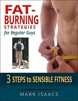 Full Download Fat-Burning Strategies for Regular Guys: 3 Steps to Sensible Fitness - Mark Isaacs | PDF