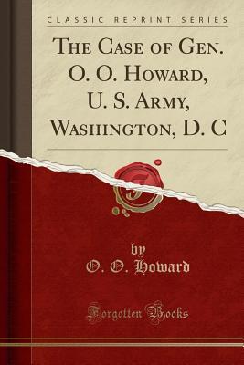 Read The Case of Gen. O. O. Howard, U. S. Army, Washington, D. C (Classic Reprint) - Oliver Otis Howard file in PDF