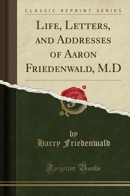 Full Download Life, Letters, and Addresses of Aaron Friedenwald, M.D (Classic Reprint) - Aaron Friedenwald file in PDF