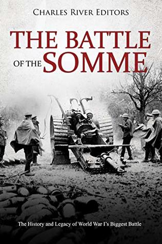 Read Online The Battle of the Somme: The History and Legacy of World War I’s Biggest Battle - Charles River Editors file in ePub