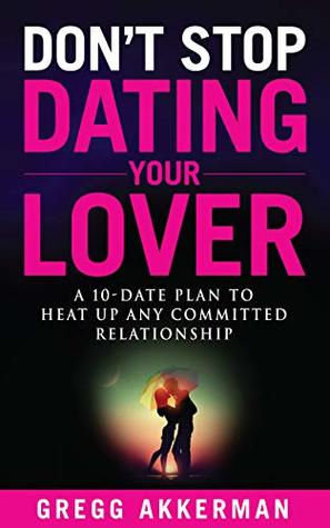 Read Don't Stop Dating Your Lover: A 10-Date Plan to Heat Up Any Committed Relationship - Gregg Akkerman file in PDF