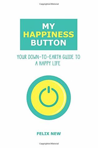 Full Download My Happiness Button: Your Down-to-Earth Guide to a Happy Life - Felix New file in PDF