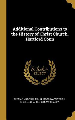 Read Online Additional Contributions to the History of Christ Church, Hartford Conn - Thomas March Clark | PDF
