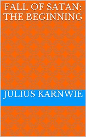 Read Online Fall of Satan: The Beginning (The Fall of Satan Series) - Julius Karnwie | PDF