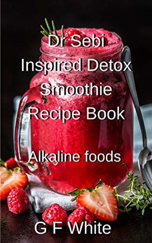 Full Download Dr Sebi inspired Detox Smoothie Recipe Book: Alkaline foods - G F White | ePub