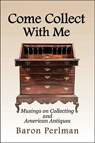 Full Download Come Collect With Me: Musings on Collecting and American Antiques - Baron Perlman | ePub