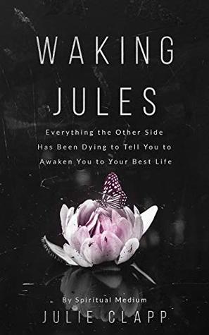 Read Waking Jules: Everything the Other Side Has Been Dying to Tell You to Awaken You to Your Best Life - Julie Clapp file in PDF