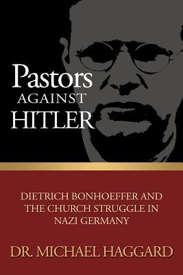 Read Online Pastors Against Hitler: Dietrich Bonhoeffer and the Church Struggle in Nazi Germany - Michael S. Haggard file in ePub