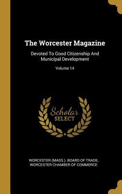 Download The Worcester Magazine: Devoted To Good Citizenship And Municipal Development; Volume 14 - Worcester (Mass ) Board of Trade | PDF
