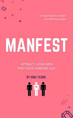 Full Download ManFest: Attract good men. Find your forever guy.: A must read for 20&30 something singles - Iona Yeung | PDF