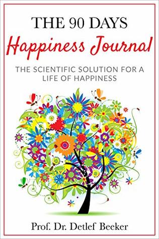 Download The 90-Day Happiness Journal: The scientific solution for a life of happiness - Detlef Beeker | ePub