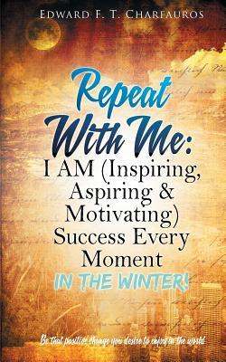 Read Online Repeat With Me: I AM (Inspiring, Aspiring & Motivating) Success Every Moment: In The Winter! - Edward F Charfauros file in PDF