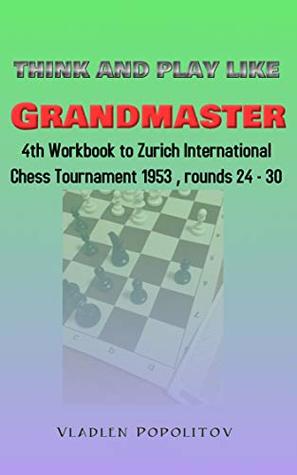 Read Online Think and play like Grandmaster: 4th Workbook to Zurich International Chess Tournament 1953, rounds 24-30 - Vladlen Popolitov file in ePub