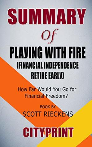 Download Summary of Playing with FIRE (Financial Independence Retire Early): How Far Would You Go for Financial Freedom?  Book by Scott Rieckens - CityPrint | PDF