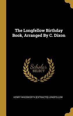 Full Download The Longfellow Birthday Book, Arranged By C. Dixon - Henry Wadsworth Longfellow file in ePub