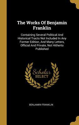 Full Download The Works Of Benjamin Franklin: Containing Several Political And Historical Tracts Not Included In Any Former Edition, And Many Letters, Official And Private, Not Hitherto Published - Benjamin Franklin | PDF