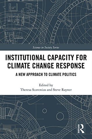 Read Online Institutional Capacity for Climate Change Response: A New Approach to Climate Politics (The Earthscan Science in Society Series) - Theresa Birgitta Bronnum Scavenius | PDF