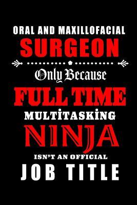 Full Download Oral and Maxillofacial Surgeon-Only Because Full Time Multitasking Ninja Isn't An Official Job Title: Blank Lined Journal/Notebook as Cute, Funny, Appreciation day, birthday, Thanksgiving, Christmas Gift for Office Coworkers, colleagues, friends & family. - Workplace Wonders file in PDF