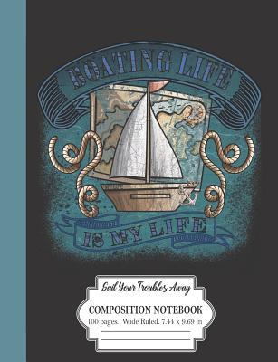 Read Boating Life Is My Life: Sail Your Troubles Away: Composition Notebook 100 Pages Wide Ruled 7.44 x 9.69 in: Textured Nautical Design -  file in PDF