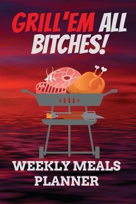 Download Grill'em All Bitches! WEEKLY MEALS PLANNER: 110 Page with Red Sunrise Look Barbeque Custom Blank Planning Organizer with Grocery Shopping List and Recipe Book Perfect Gift For Grillmasters and Grilling Lovers Ultimate Meal Prep Notebook -  | ePub