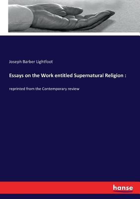 Read Essays on the Work entitled Supernatural Religion - Joseph Barber Lightfoot file in PDF
