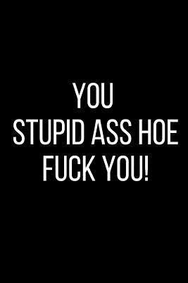 Full Download You Stupid Ass Hoe Fuck You!: Hurt Feelings Emotional Heartbroken Anger Management Blank Lined Journal-120 Pages 6 x 9 - Rolling Cat Publishing | ePub