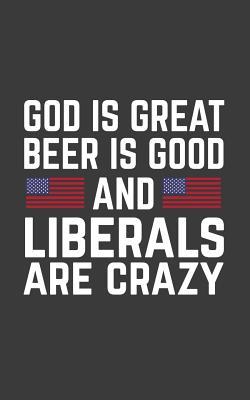 Download God Is Great Beer Is Good: God Is Great Beer Is Good And Liberals Are Crazy USA Notebook - Funny Political Doodle Diary Book Gift With American Flag For Conservative Republicans Anti Liberal, Anti-Pc And Against Snowflakes Correctness! - God Is Great Beer Is Good file in ePub
