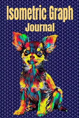 Read Online Isometric Graph Journal: Equilateral Triangles Portable Notebook, 100 Pages, Vibrant Chihuahua Cover, 6 x 9 inches (15 x 23 cm) - Nick Darker file in PDF