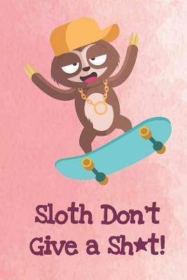 Download Sloth Don't Give A Shit: Funny Sloth Gag Journal Notebooks That Are Great For Birthday, Anniversary, Christmas, Graduation Gifts for Girls, Women, Men and Boys - Sillyanimalpictures Com Publishing | PDF