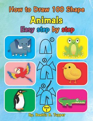 Download How to Draw 100 Shape Animals: Easy step by step - Beatriz B Tupper file in PDF